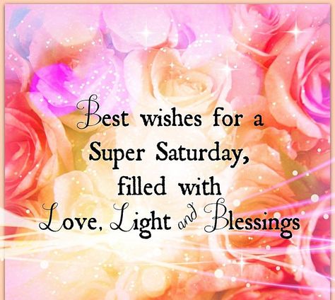 Best Wishes For Super Saturday, Filled With Love, Light And Blessings Good Morning Saturday Wishes, Good Morning Saturday Images, Happy Saturday Quotes, Saturday Morning Quotes, Happy Saturday Morning, Happy Saturday Images, Saturday Greetings, Weekend Greetings, Weekend Images