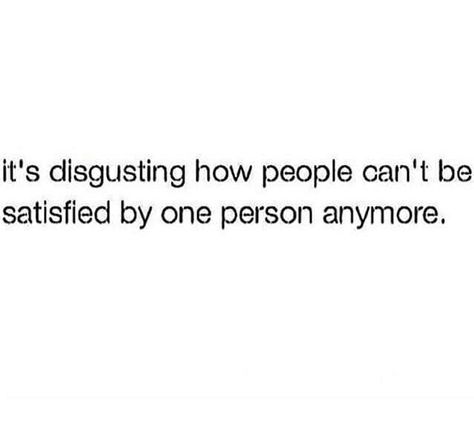 It's disgusting how people can't be satisfied by one person anymore. People Are Disgusting, Contentment Quotes, World Information, So True, Canning, Quotes, Quick Saves