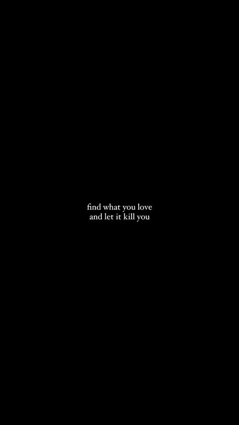 find what you love and let it kill you Kill Wallpers Dark, It Kills Me Quotes, Let Me Let You Go, Kill The Old Me Quotes, Love Kills, If I Am Killed For Simply Living, You Killed Me Quotes, Love Kills Quotes, Dark Quotations