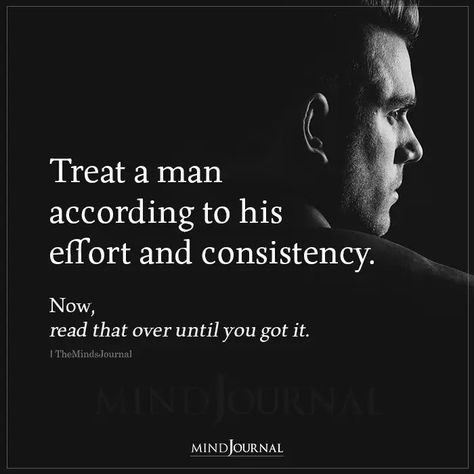 Treat a man according to his effort and consistency. Now, read that over until you got it. #lifelessons #efforts Men Making Effort Quotes, Best Effort Quotes, How To Treat A Man, Great Men Quotes, Consistency Quotes Relationships, Great Man Quotes, Consistency Quotes, Good Man Quotes, Positive Quotes Success