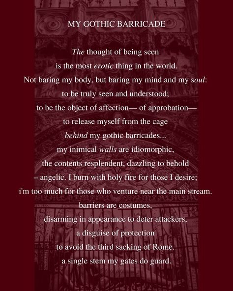 ⚜️ Poetry Spotlight: MY GOTHIC BARRICADE ⚜️ MY GOTHIC BARRICADE explores the intense vulnerability of revealing one’s true self, beyond physical appearances, to be seen and understood. Through gothic imagery and a sense of guarded intimacy, the poem reflects on the barriers we erect to protect ourselves. 🔥 How does this exploration of visibility and self-protection resonate with you? Discover the full poem and more on my website – link in bio or visit www.thepennedmuse.com. #GothicPoetry #... Gothic Quotes Poetry, Gothic Poems, Gothic Poetry, Gothic Imagery, Gothic Quotes, True Self, Fallen Angel, Website Link, My Website