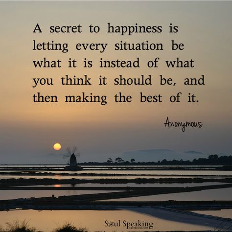 “A secret to happiness is letting every situation be what it is instead of what you think it should be, and then making the best of it.” New Energy, Life Inspiration, Education Quotes, Quotable Quotes, Quotes About Strength, Happiness Is, Great Quotes, Inspirational Words, Life Lessons