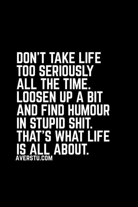 Don’t take life too seriously all the time. Loosen up a bit and find humour in stupid shit. That’s what life is all about. Loosen Up Quotes, Quotes About Not Taking Life Seriously, Dont Take Life Too Seriously Funny, Don't Take Life Too Seriously, Don’t Take Life Too Seriously, Inappropriate Memes, Vision 2024, Taking Lives, Comfort Quotes