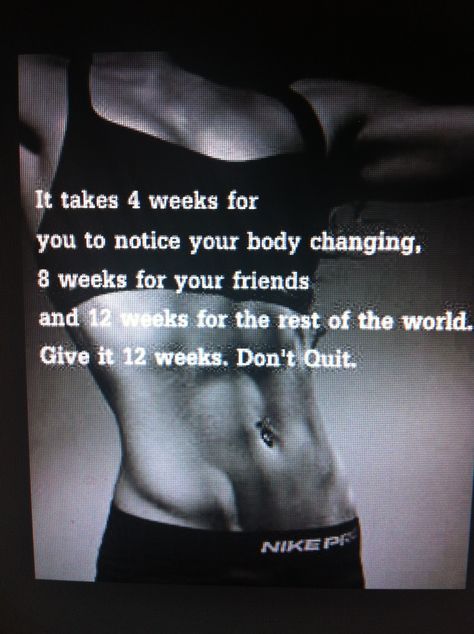 It takes 4 weeks for you to notice your body changing, 8 weeks for your friends and 12 weeks for the rest of the world.  Give it 12 weeks. Don't Quit! Well, it's been 1 week! It Takes Four Weeks For You To Notice, It Takes 4 Weeks For You To Notice, In 4 Weeks You'll See It Quote, It Takes 2 Weeks For You To Notice, In 1 Week You Will Feel It, In One Week You'll Feel It Quote, It Takes 4 Weeks To Notice, In 4 Weeks You'll See It, In 2 Weeks You'll Feel It Quote