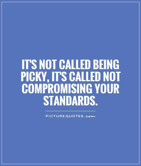 Stop Compromising Quotes, Picky Quotes High Standards, Be Picky Quotes, Being Picky Quotes, Raising Standards Quotes, Quotes About Not Being Included, Lowering My Standards Quotes, Standards Quotes Woman Relationships, Picky Quotes