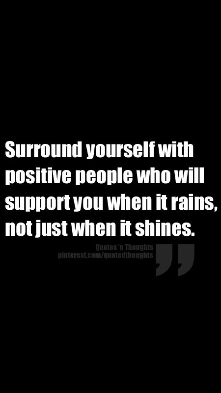 Surround yourself with positive people who will support you when it rains, not just when it shines. Surround Yourself With Positive People, Deep Quotes That Make You Think, Positive People, You Quotes, When It Rains, Surround Yourself, Positive Words, Meaningful Words, Wise Quotes