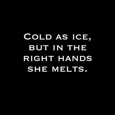 Cold as ice, but in the right hands she melts. Ice Quotes, Cold Quotes, Hand Quotes, Cold As Ice, Cold Girl, Enough Said, Ice Melting, So Me, No One Loves Me