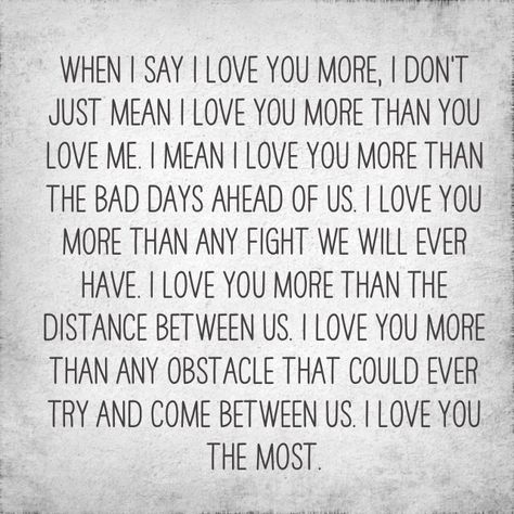 When I say I love you more, I don't just mean I love you more than you love me… Fiance Quotes, Love You More Quotes, I Love My Hubby, Say Love You, Love You The Most, Crazy Quotes, L Love You, You Love Me, Love Me Quotes