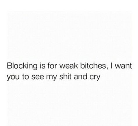 Blocking is for weak bitches. I want you to see my shit and cry Not Blocking You Quotes, Getting Blocked Tweets, I Want To Block You, Blocking Is For The Weak Quotes, When Someone Blocks You Quotes, Blocked Quotes Funny, Blocking Me Quotes, Blocked Quotes, Idgaf Mood