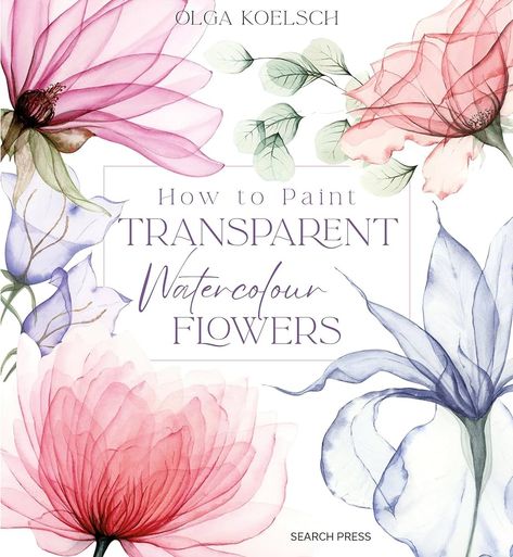 How to Paint Transparent Watercolour Flowers: Koelsch, Olga: 9781800921474: Amazon.com: Books