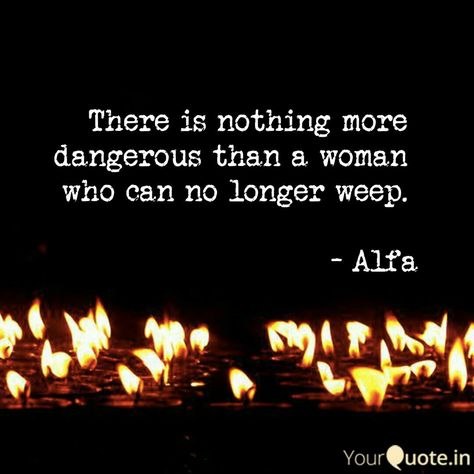 There is nothing more dangerous than a woman who can no longer weep. Alfa   #weep #poetry #typed #author #novel #alfawrites #alfa_poetry #words #bleedingink Dangerous Woman Quotes, Left Quotes, A Woman Scorned, Dangerous Quotes, Woman Scorned, Diva Quotes, No More Tears, Wattpad Quotes, Broken Soul