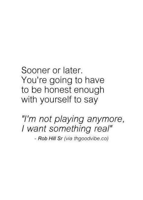 Sooner or later you're going to have to be honest enough with yourself to say: I'm not playing anymore. I want something real. Rob Hill, Bye Felicia, Stay Real, Life Quotes Love, A Quote, Note To Self, Meaningful Quotes, Great Quotes, Beautiful Words