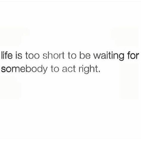 Life is too short to be waiting for somebody to act right. Brave Quotes, Doing Me Quotes, Wife Life, Life Is Too Short, Waiting For Him, To Move Forward, To Wait, Core Values, Life Is Short