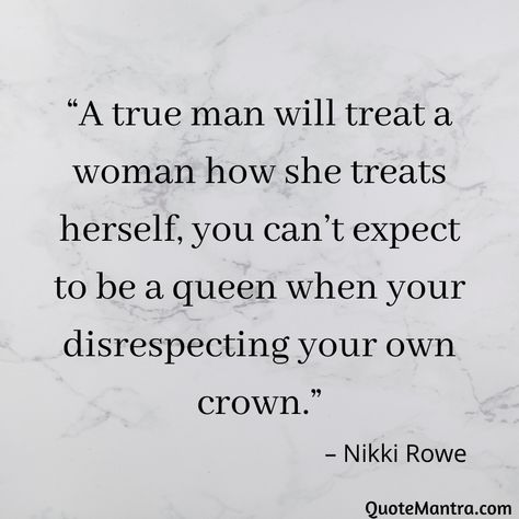 “A true man will treat a woman how she treats herself, you can’t expect to be a queen when your disrespecting your own crown.” – Nikki Rowe Your A Queen Quotes, Men Respecting Women Quotes, Treat Yourself Like A Queen, Men Disrespecting Women, How To Be A Queen, Treat Me Like A Queen, Queen Mentality, Respecting Yourself, I Wish You Enough