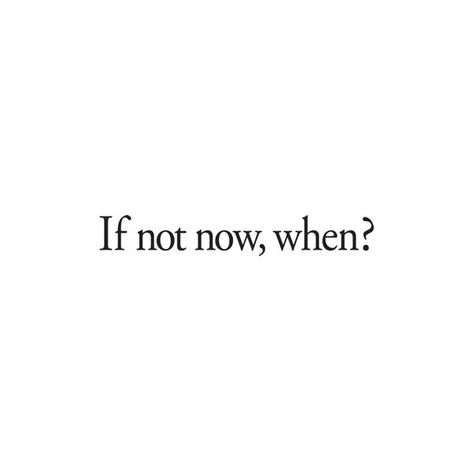 If Not Now Then When Quote, Get Up And Do It Quotes, If Not Now When Tattoo, Sayings Backgrounds, Wall Sayings, If Not Now When, Not Now, Life Philosophy, Tumblr Quotes