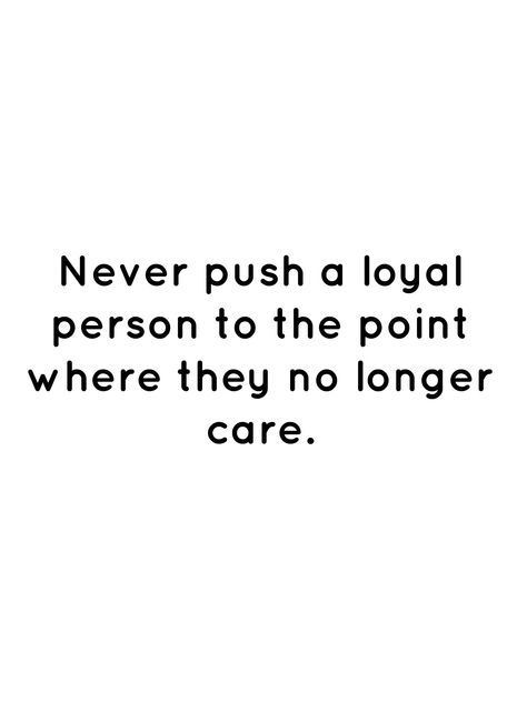 Never push a loyal person to the point where they no longer care. Dont Push Someone To The Point, No Longer Care Quotes, Never Push A Loyal Person, Nice Sayings, Loyal Person, Over It Quotes, Leadership Quotes Inspirational, Take A Hint, Secrets And Lies