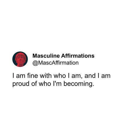 I am fine with who I am, and I am proud of who I'm becoming. . . . . . #alpha #alphamale #alphaquotes #beta #betamale #masculine #manhood #mensadvice #redpill #datinghack #datingadvice #stoic #stoicism #stoicquotes #stoicphilosophy #manliness #masculinity #selfhelp #wisewords #menempowerment #simp #philosophy #upliftingmen #femalenature #frame #masculinepeak #affirmation #affirmations Masculine Affirmations, Alpha Energy, Affirmations Confidence, I Am Fine, Ego Quotes, Aura Quotes, Stoic Quotes, Masculine Energy, Positive Motivation