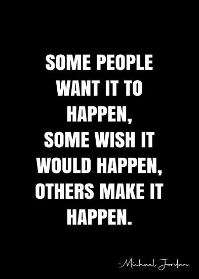 Some people want it to happen, some wish it would happen, others make it happen. – Michael Jordan Quote QWOB Collection. Search for QWOB with the quote or author to find more quotes in my style… • Millions of unique designs by independent artists. Find your thing. Some People Want It To Happen, Express Quotes, Make It Happen Quotes, Boss Up Quotes, Truthful Quotes, Michael Jordan Quotes, Jordan Quotes, Inspirational Sports Quotes, White Quote