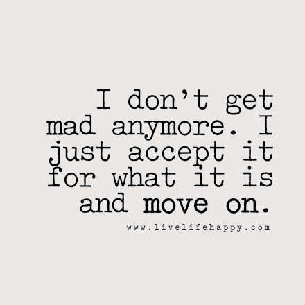 I don't get mad anymore. I just accept it for what it is and move on. LiveLifeHappy.com Moving On Humor, On To Better Things, Space Quotes, Dont Get Mad, Quotes About Moving, Live Life Happy, Twix Cookies, Better Things, Love Life Quotes