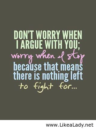 Don't worry when I argue with you; worry when I stop because that means there is nothing left to fight for... Argument Quotes, Love Quotes For Girlfriend, Girlfriend Quotes, Quotes About Love And Relationships, Love Quotes For Her, Best Love Quotes, Boyfriend Quotes, Home Quotes And Sayings, Relationship Problems