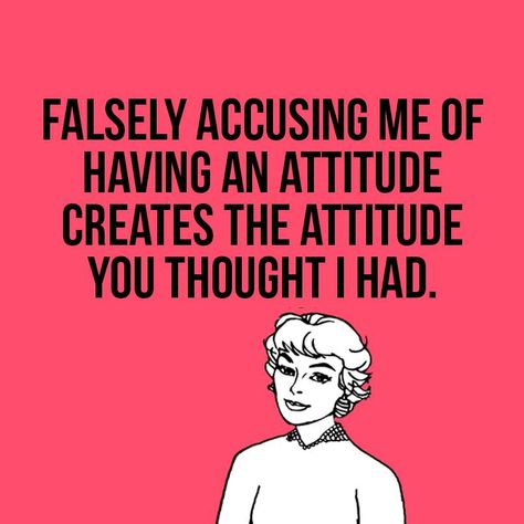 Falsely accusing me of having an attitude creates the attitude you thought I had. Aquarius Truths, Keep It Real, Out Loud, True Stories, Me Quotes, Thinking Of You, Humor, Memes, Quotes