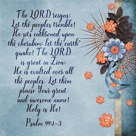 The LORD reigns; let the peoples tremble! He sits enthroned upon the cherubim; let the earth quake! The LORD is great in Zion; He is exalted over all the peoples. Let them praise Your great and awesome name! Holy is He! Psalm 99:1-3 stacked papers: Tangerine Grunge by Kristmess Designs Psalms 25, Psalm 99, Earth Quake, Bible Psalms, Narrow Road, Scrapbook Layout, Christian Inspiration, Christian Art, Jesus Quotes