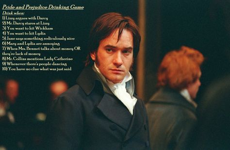 PRIDE AND PREJUDICE DRINKING GAME!!!!!! But we'll use it for the 5 hour BBC version. It's like nerdy tailgating to a novel. Darcy Pride And Prejudice, Zack Fair, Pride And Prejudice 2005, Pride Prejudice, English Men, Matthew Macfadyen, Drinking Game, Edward Elric, Mr Darcy