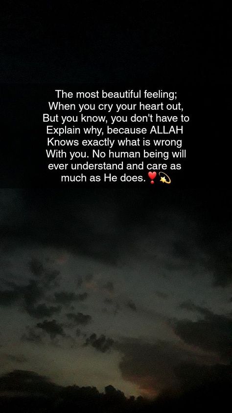 The most beautiful feeling; When you cry your heart out, But you know, you don't have to Explain why, because ALLAH Knows exactly what is wrong With you. No human being will ever understand and care as much as He does.❣💫 Snapchat Trust Allah Quotes, Allah Knows, Sabar Quotes, Best Quran Quotes, Ayat Quran, Love In Islam, Allah Love, Islamic Quotes Wallpaper, Beautiful Quotes About Allah