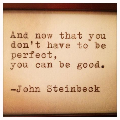 "And now that you don't have to be perfect, you can be good." John Steinbeck [570x570] - Imgur East Of Eden Quotes, John Steinbeck, Literary Quotes, Quotable Quotes, True Story, A Quote, Typewriter, Pretty Words, Great Quotes