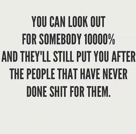 You can look out for somebody 10000% and they'll still put you after the people that never done shit for them ~ Unfuckingbelievably true.... e291216 Funny Quotes About Life Humor, So True Words, Best Pics, Funny Quotes About Life, Quotes About Life, Real Talk Quotes, Life Humor, Wise Quotes, Real Quotes