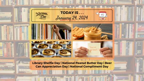 JANUARY 24, 2024 | NATIONAL PEANUT BUTTER DAY | NATIONAL COMPLIMENT DAY | LIBRARY SHELFIE DAY | BEER CAN APPRECIATION DAY National Compliment Day, National Peanut Butter Day, Robert Baden Powell, Mary Lou Retton, National Day Calendar, Happy National Day, Monday Motivation Quotes, Sweet Caroline, Actor John