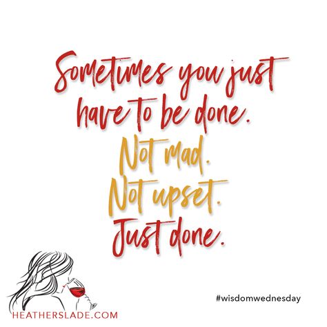 Sometimes You Just Have To Be Done, Wisdom Wednesday, Just Done, Done Quotes, Quotes