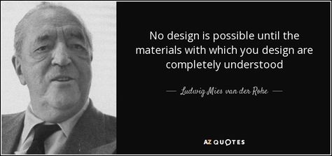 No design is possible until the materials with which you design are completely understood Mies Van Der Rohe Quotes, Van Der Rohe Architecture, Mies Van Der Rohe Architecture, Architect Quotes, Rare Quote, Vitra Design Museum, Vitra Design, Ludwig Mies Van Der Rohe, 25th Quotes