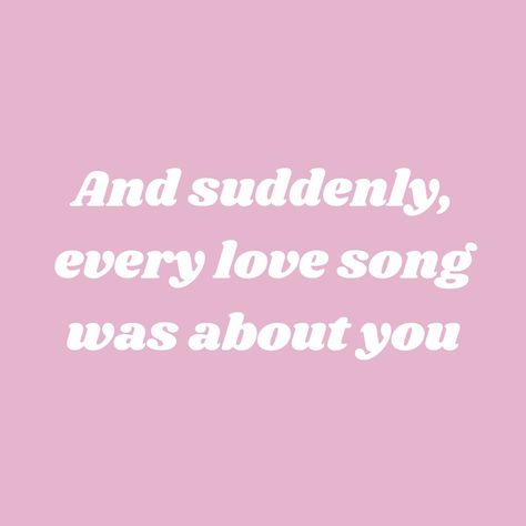 And suddenly, every love song was about you And Suddenly All The Love Songs, Suddenly Every Song Was About You, And Suddenly All The Songs About You, Jackson Aesthetic, Persassy Jackson, Pink Quotes, Playlist Covers, Love Song, Lettering Quotes