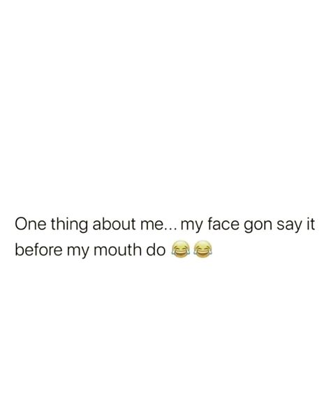 One thing about me….. my face gon say it before my mouth do a t Say It To My Face Quotes, If My Mouth Doesn't Say It My Face Will, Mouth Quote, Thing About Me, Face Quotes, My Mouth, Don't Speak, All Quotes, Funny Vid