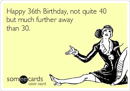 Happy 36th Birthday, not quite 40 but much further away than 30. 36 Birthday Quotes, 36th Birthday Quotes, 36th Birthday Ideas For Her, 36 Birthday, Happy 36th Birthday, Desk At Home, Birthday Ecard, Birthday Jokes, Tv Cartoon