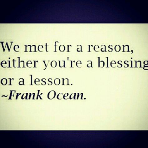 We met for a reason - Frank Ocean. We Met For A Reason Frank Ocean, We Met For A Reason, Frank Ocean Quotes, Ocean Quote, Ocean Quotes, Frank Ocean, For A Reason, A Blessing, Favorite Quotes