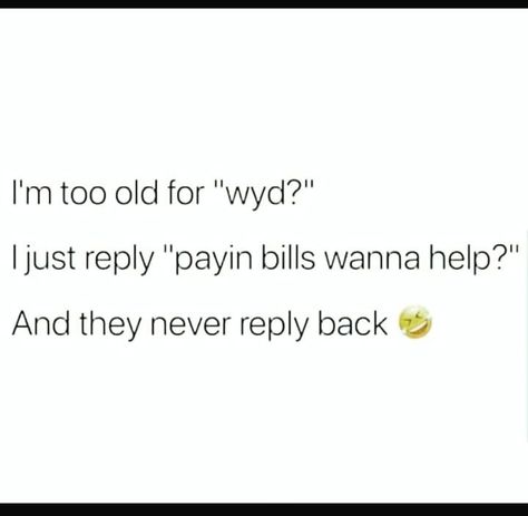 I'm too old for, "wyd?" I just reply "paying bills, wanna help? " And they never reply back. Wyd Response, I Wanna Go On A Date Quotes, It’s Always Wyd And Never Quotes, I'm Back Meme Hilarious, I Wanna Get Posted Tweets, Late Reply Memes Funny, Never Quotes, Bills Quotes, Take All My Money Meme Funny