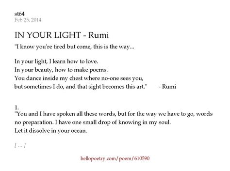 IN YOUR LIGHT - Rumi by st64 - Hello Poetry In Your Light I Learn How To Love Rumi, Rumi Poetry, Rumi Love, You Poem, Love Poem, How To Love, Love Me Quotes, Love Poems, Rumi