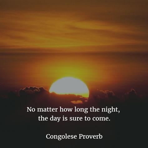 No matter how long the night, the day is sure to come - Congolese epigram #duration #night #day #african #proverbs makambaonline.com Night Day, Interesting Quotes, No Matter How, True Words, Famous Quotes, Proverbs, Life Lessons, Words Of Wisdom, Meant To Be