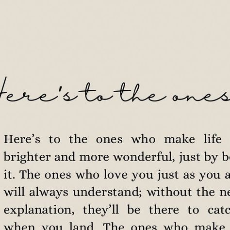 It’s Only Words by Amy 🤍✨ on Instagram: "Here’s to those ones 🤍✨

Order as a print or instant download via Etsy 🛍️ 

Here’s to the ones who make life better, brighter and more wonderful, just by being in it. The ones who love you just as you are and will always understand; without the need for explanation, they’ll be there to catch you when you land. The ones who make smiles turn into tears of laughter; providing the moments you’ll treasure for years after. The ones that you’ll laugh with, ‘till you can’t breathe; no matter how broken you may be, they are the ones that will never leave you feeling incomplete. They are the ones who may not be blood but are your family; the ones that are always rooting for your ever afters, to end happily. #poetry #friendship #family" Poetry Friendship, Make Life Better, Make Smile, Never Leave You, First Order, The One, Poetry, Matter, How Are You Feeling