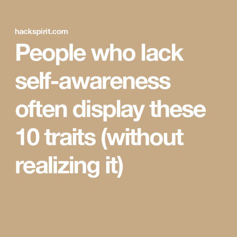 People who lack self-awareness often display these 10 traits (without realizing it) Lack Of Empathy, Constructive Criticism, Interpersonal Relationship, Self Realization, Spoken Words, Self Acceptance, Body Language, Self Awareness, Effective Communication