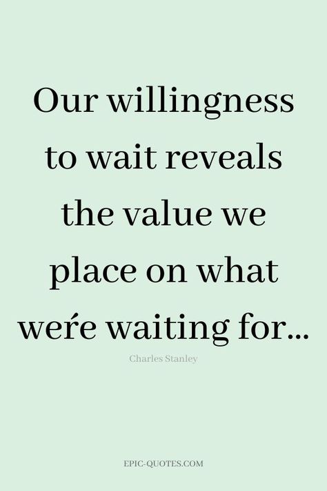 17 Relationship Quotes about Patience - Our willingness to wait reveals the value we place on what we´re waiting for… -Charles Stanley The Best Things Take Time Quotes, Quotes About Willingness, Doing What's Right Quotes, Wait For Me Quotes Relationships, Waiting For Nothing Quotes, Not Waiting Quotes, Waiting To Be Together Quotes, Patient With Yourself Quotes, God's Time Quotes