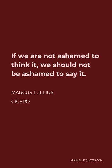 Marcus Tullius Cicero Quote: If we are not ashamed to think it, we should not be ashamed to say it. Marcus Tullius Cicero Quotes, Cicero Quotes, Roman Quotes, Marcus Tullius Cicero, Quote Post, Hope Life, Warrior Quotes, Literary Quotes, Poem Quotes