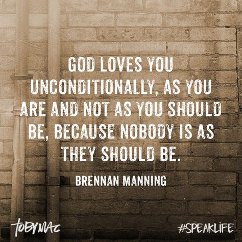 "God loves you unconditionally, as you are and not as you should be, because nobody is as they should be." -Brennan Manning #SpeakLife Brennan Manning Quotes, Tobymac Speak Life, Teach Me To Pray, Brennan Manning, Gospel Quotes, Ragamuffin, Love You Unconditionally, Speak Life, God Loves You