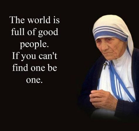 Mother Teresa. "The world is full of good people ... be one." Mother Treasa Quotes, Mother Theresa Quotes, Mother Teresa Quotes, Saint Quotes Catholic, A Course In Miracles, Saint Quotes, Catholic Quotes, Mother Teresa, Gandalf