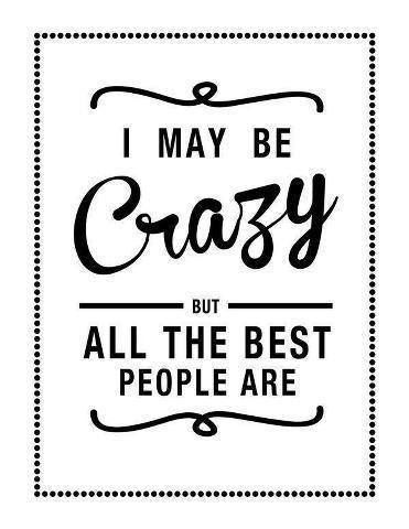 I may be crazy, but all the best people are.. People Are Crazy, Be Crazy, Crazy Quotes, Crazy People, E Card, Wonderful Words, Quotable Quotes, A Sign, Make Me Happy