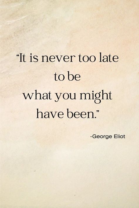 "It is never too late to be what you might have been." quote by George Eliot 1920s London, Timeless Quotes, Poetry Ideas, George Eliot, Pen Name, Mary Ann, Never Too Late, Inspirational Quote, Too Late