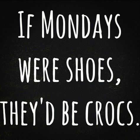 if mondays were shoes, they'd be crocs Monday Morning Humor, Monday Sucks, I Hate Mondays, Hate Mondays, Monday Humor, Monday Quotes, Morning Humor, Work Memes, Bones Funny