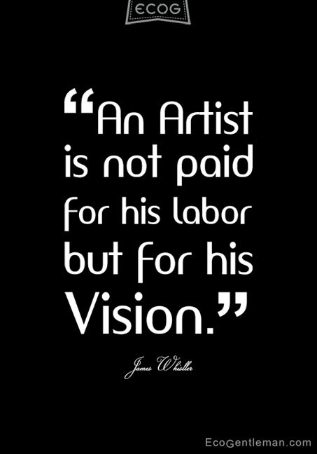 ♂ James Whistler quotes about artist - An artist is not paid for his labor but for his vision. black & white James Whistler, Artist Quotes, Quotes About Photography, Life Quotes Love, Creativity Quotes, Whistler, Design Quotes, A Quote, An Artist